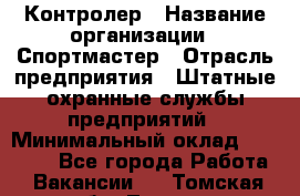 Контролер › Название организации ­ Спортмастер › Отрасль предприятия ­ Штатные охранные службы предприятий › Минимальный оклад ­ 22 000 - Все города Работа » Вакансии   . Томская обл.,Томск г.